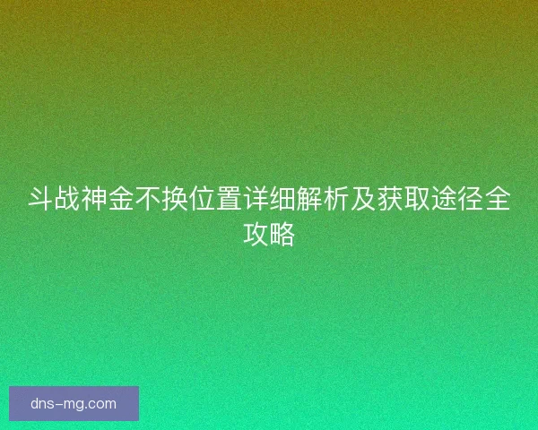 斗战神金不换位置详细解析及获取途径全攻略
