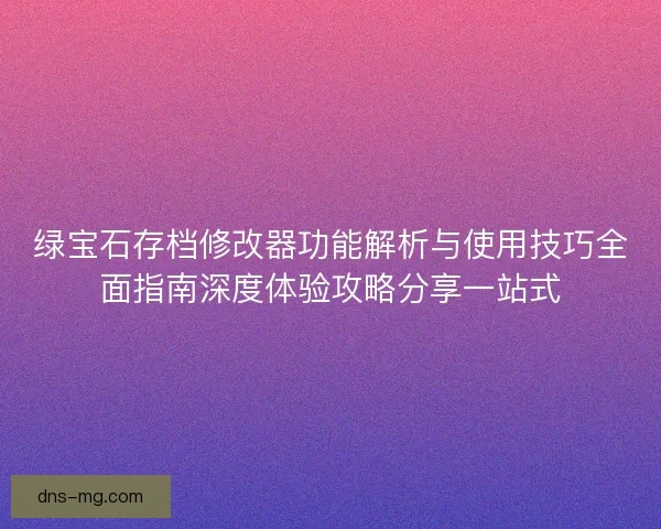 绿宝石存档修改器功能解析与使用技巧全面指南深度体验攻略分享一站式