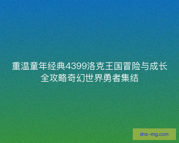重温童年经典4399洛克王国冒险与成长全攻略奇幻世界勇者集结